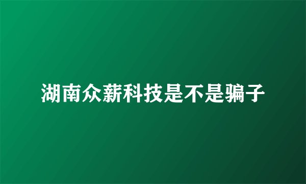 湖南众薪科技是不是骗子