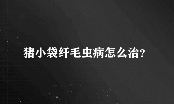 猪小袋纤毛虫病怎么治？