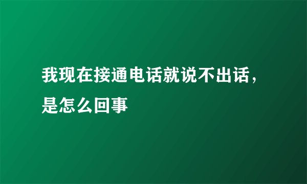 我现在接通电话就说不出话，是怎么回事