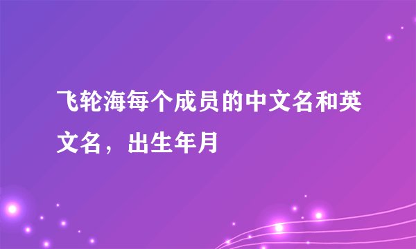 飞轮海每个成员的中文名和英文名，出生年月