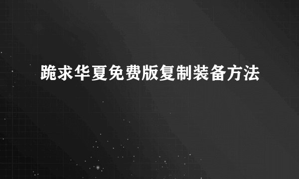 跪求华夏免费版复制装备方法