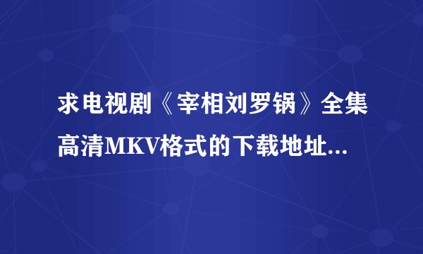 求电视剧《宰相刘罗锅》全集高清MKV格式的下载地址？满意的话再加100分。
