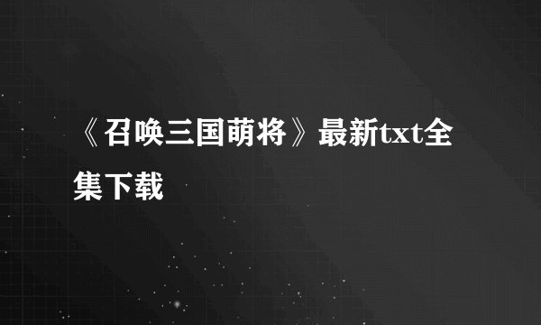《召唤三国萌将》最新txt全集下载