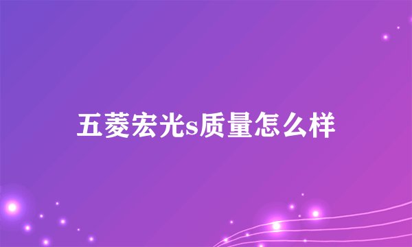 五菱宏光s质量怎么样