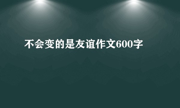 不会变的是友谊作文600字