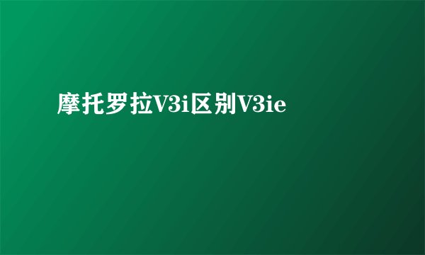 摩托罗拉V3i区别V3ie