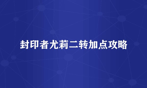 封印者尤莉二转加点攻略