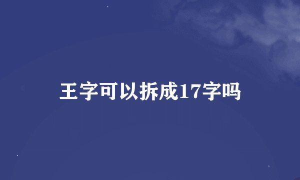 王字可以拆成17字吗