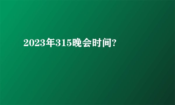2023年315晚会时间?