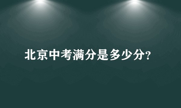 北京中考满分是多少分？