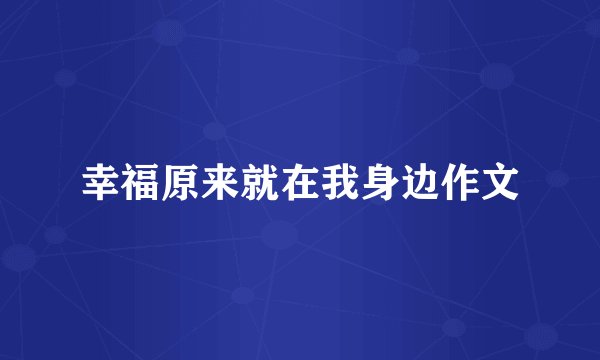 幸福原来就在我身边作文