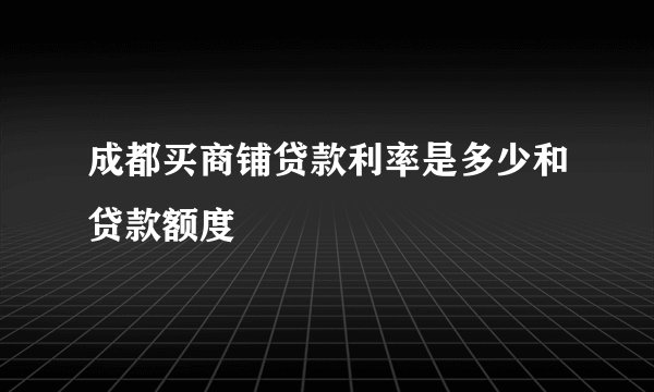 成都买商铺贷款利率是多少和贷款额度