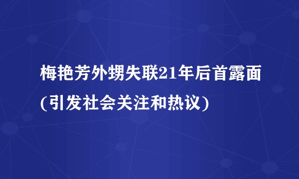 梅艳芳外甥失联21年后首露面(引发社会关注和热议)