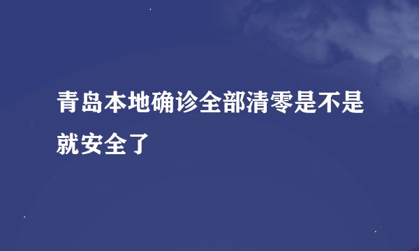 青岛本地确诊全部清零是不是就安全了