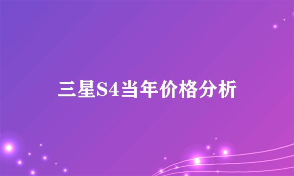 三星S4当年价格分析