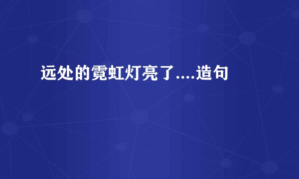 远处的霓虹灯亮了....造句