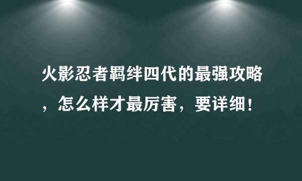 火影忍者羁绊四代的最强攻略，怎么样才最厉害，要详细！