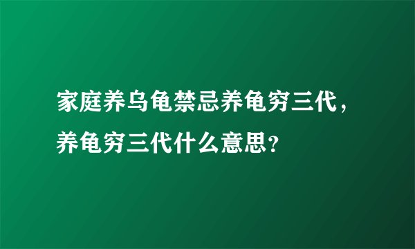 家庭养乌龟禁忌养龟穷三代，养龟穷三代什么意思？