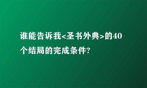 谁能告诉我<圣书外典>的40个结局的完成条件?