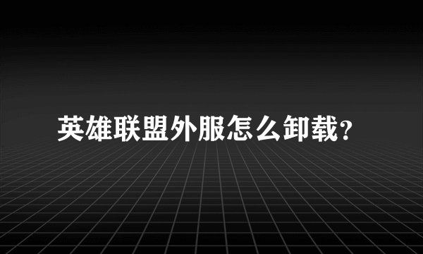 英雄联盟外服怎么卸载？