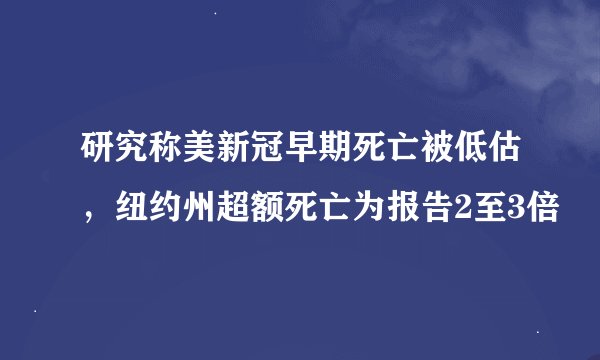研究称美新冠早期死亡被低估，纽约州超额死亡为报告2至3倍