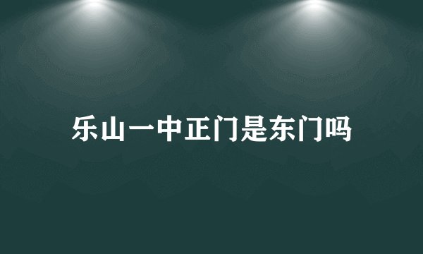 乐山一中正门是东门吗