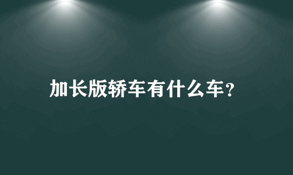 加长版轿车有什么车？