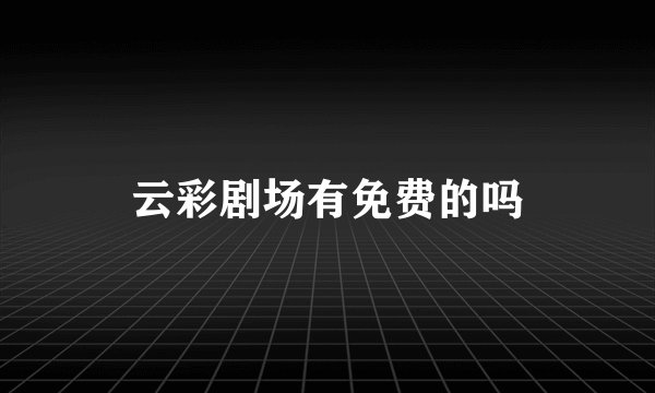 云彩剧场有免费的吗