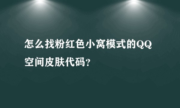 怎么找粉红色小窝模式的QQ空间皮肤代码？