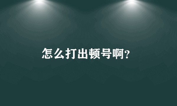 怎么打出顿号啊？