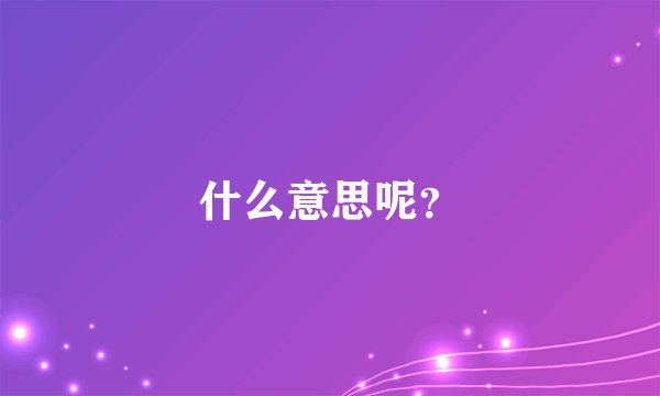 什么意思呢？