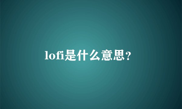 lofi是什么意思？