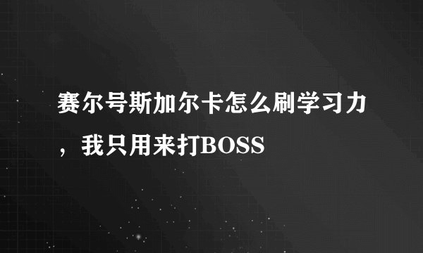赛尔号斯加尔卡怎么刷学习力，我只用来打BOSS