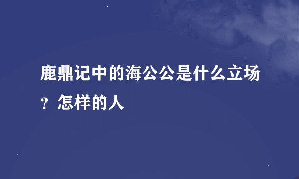 鹿鼎记中的海公公是什么立场？怎样的人