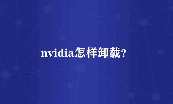 nvidia怎样卸载?