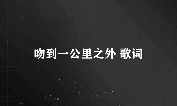 吻到一公里之外 歌词
