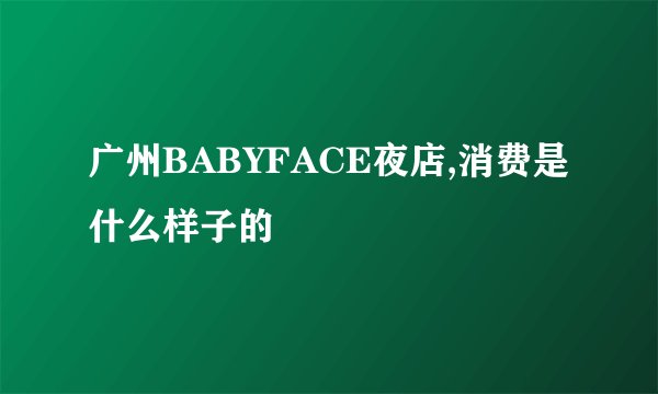 广州BABYFACE夜店,消费是什么样子的