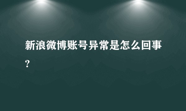 新浪微博账号异常是怎么回事?