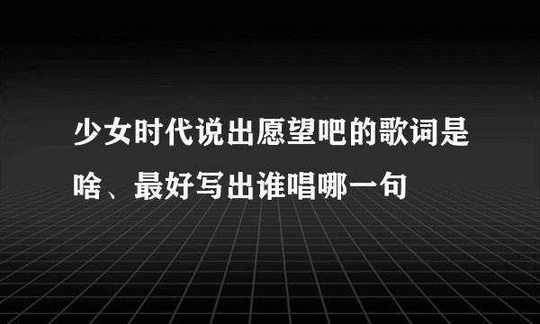 少女时代说出愿望吧的歌词是啥、最好写出谁唱哪一句