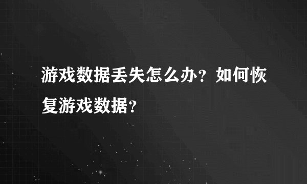 游戏数据丢失怎么办？如何恢复游戏数据？
