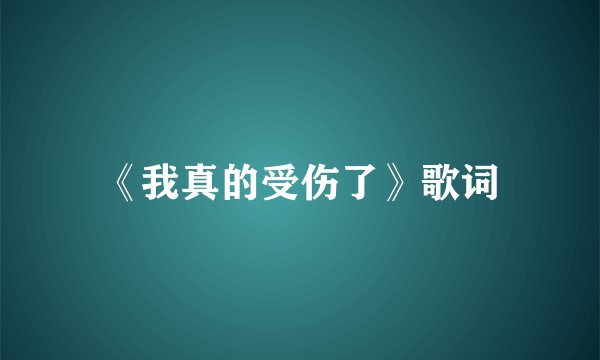 《我真的受伤了》歌词