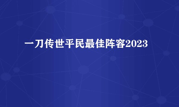 一刀传世平民最佳阵容2023