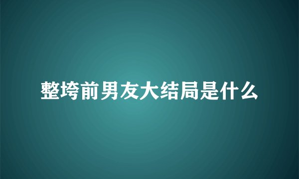整垮前男友大结局是什么