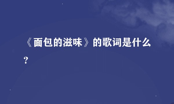 《面包的滋味》的歌词是什么？
