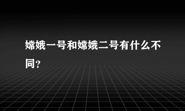 嫦娥一号和嫦娥二号有什么不同？