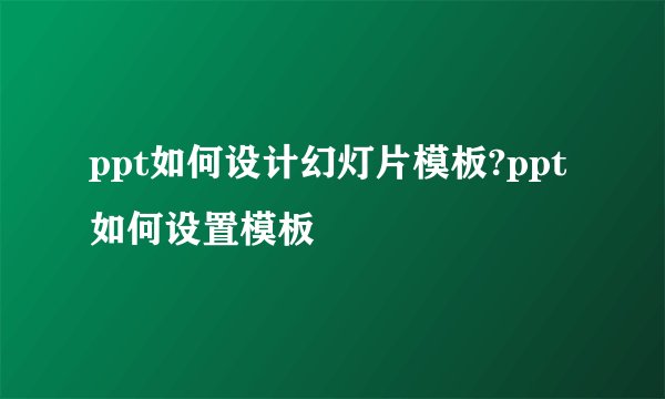 ppt如何设计幻灯片模板?ppt如何设置模板