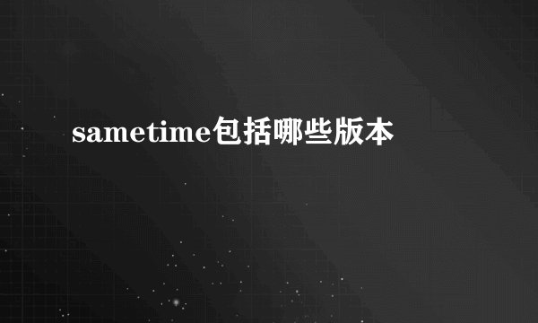 sametime包括哪些版本
