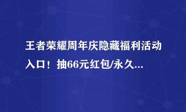 王者荣耀周年庆隐藏福利活动入口！抽66元红包/永久皮肤/666点券