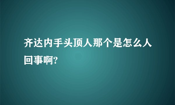 齐达内手头顶人那个是怎么人回事啊?