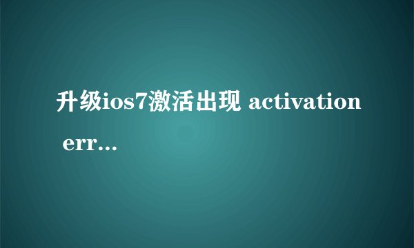 升级ios7激活出现 activation error解决方法